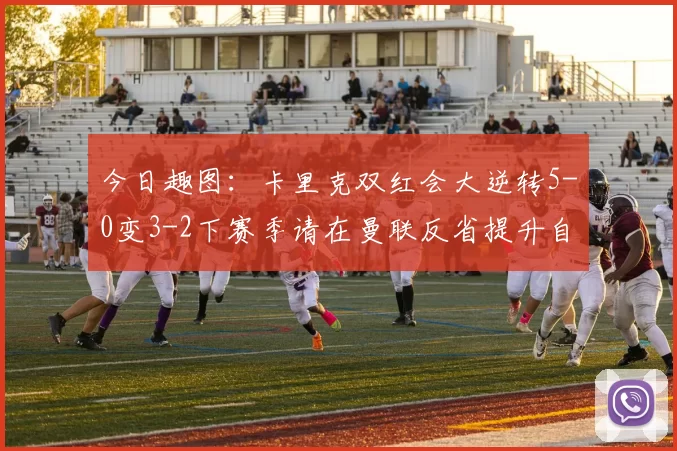 今日趣图：卡里克双红会大逆转5-0变3-2下赛季请在曼联反省提升自己