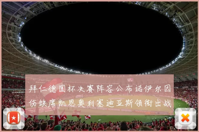 拜仁德国杯决赛阵容公布诺伊尔因伤缺席凯恩奥利塞迪亚斯领衔出战