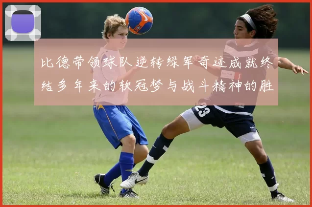 比德带领球队逆转绿军奇迹成就终结多年来的软冠梦与战斗精神的胜利