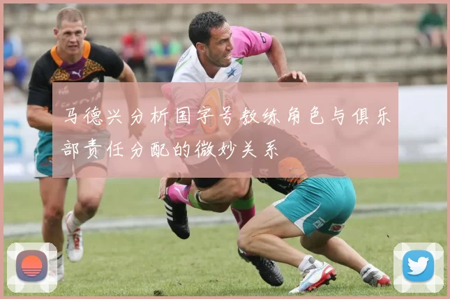 马德兴分析国字号教练角色与俱乐部责任分配的微妙关系