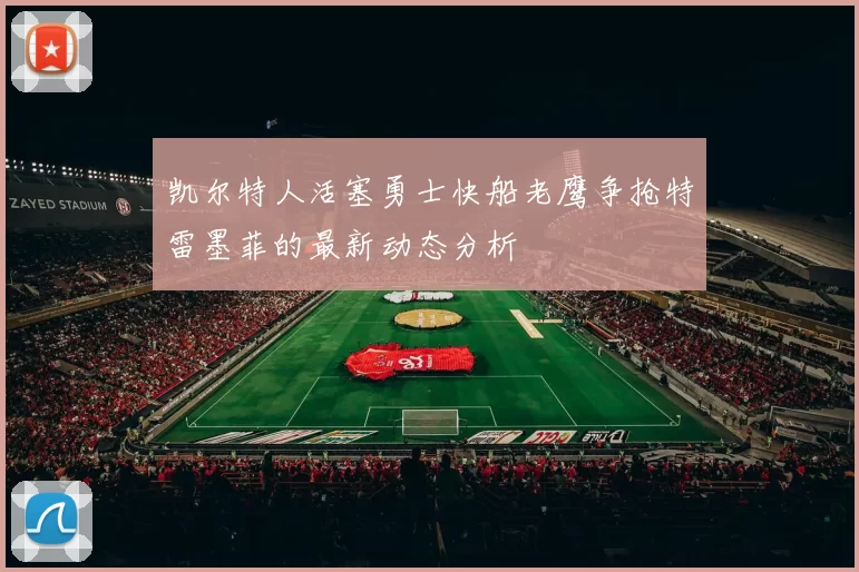凯尔特人活塞勇士快船老鹰争抢特雷墨菲的最新动态分析